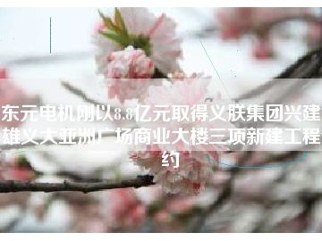 東元電機剛以8.8億元取得義朕集團(tuán)興建高雄義大亞洲廣場商業(yè)大樓三項新建工程合約