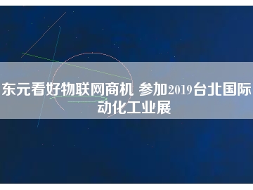 東元看好物聯(lián)網(wǎng)商機 參加2019臺北國際自動化工業(yè)展
