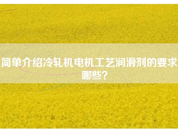 簡單介紹冷軋機電機工藝潤滑劑的要求有哪些？