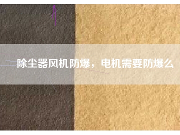 除塵器風(fēng)機(jī)防爆，電機(jī)需要防爆么