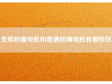變頻防爆電機和普通防爆電機有哪些區(qū)別