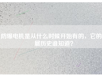 防爆電機是從什么時候開始有的，它的發(fā)展歷史誰知道？