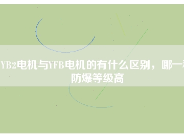YB2電機與YFB電機的有什么區(qū)別，哪一種防爆等級高