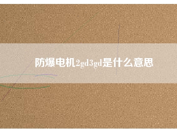 防爆電機(jī)2gd3gd是什么意思