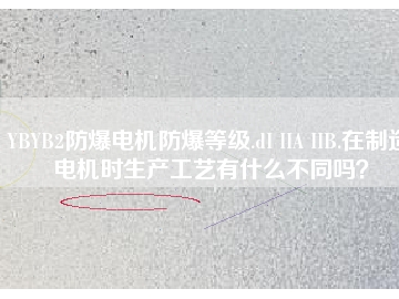 YBYB2防爆電機(jī)防爆等級(jí).dI IIA IIB.在制造電機(jī)時(shí)生產(chǎn)工藝有什么不同嗎？