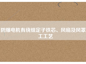 防爆電機有繞組定子鐵芯、風扇及風罩加工工藝