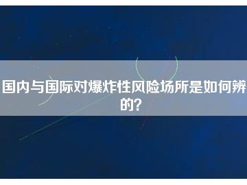 國內與國際對爆炸性風險場所是如何辨別的？