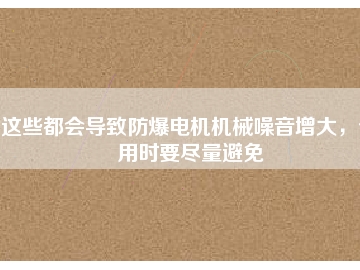 這些都會導(dǎo)致防爆電機(jī)機(jī)械噪音增大，使用時要盡量避免