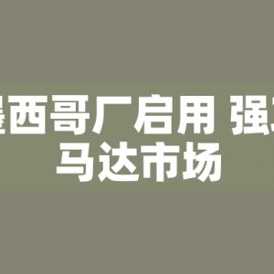 東元墨西哥廠啟用 強(qiáng)攻美洲馬達(dá)市場(chǎng)