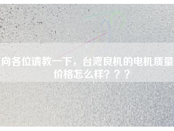 向各位請教一下，臺灣良機的電機質(zhì)量和價格怎么樣？？？