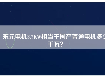 東元電機3.7KW相當(dāng)于國產(chǎn)普通電機多少千瓦？