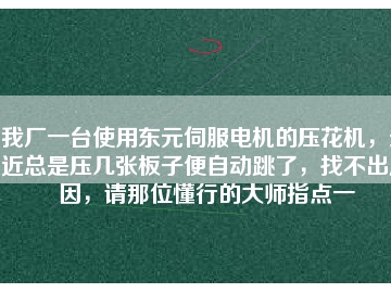 我廠一臺使用東元伺服電機的壓花機，最近總是壓幾張板子便自動跳了，找不出原因，請那位懂行的大師指點一