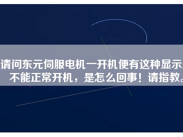 請問東元伺服電機一開機便有這種顯示且不能正常開機，是怎么回事！請指教。