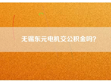 無錫東元電機交公積金嗎？
