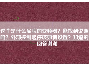 這個是什么品牌的變頻器？能找到說明書嗎？外部控制起停該如何設(shè)置？知道的請回答謝謝