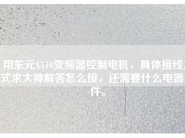 用東元A510變頻器控制電機(jī)，具體接線方式求大神解答怎么接，還需要什么電器元件。