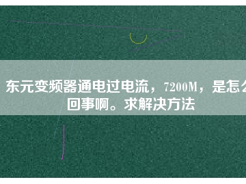 東元變頻器通電過電流，7200M，是怎么回事啊。求解決方法