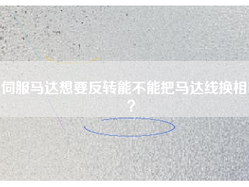 伺服馬達(dá)想要反轉(zhuǎn)能不能把馬達(dá)線換相呢？