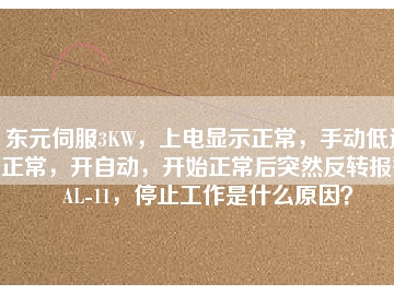 東元伺服3KW，上電顯示正常，手動(dòng)低速正常，開(kāi)自動(dòng)，開(kāi)始正常后突然反轉(zhuǎn)報(bào)警AL-11，停止工作是什么原因？