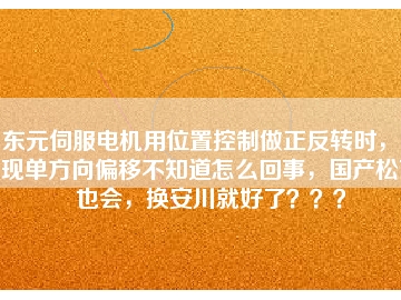 東元伺服電機用位置控制做正反轉(zhuǎn)時，出現(xiàn)單方向偏移不知道怎么回事，國產(chǎn)松下也會，換安川就好了？？？