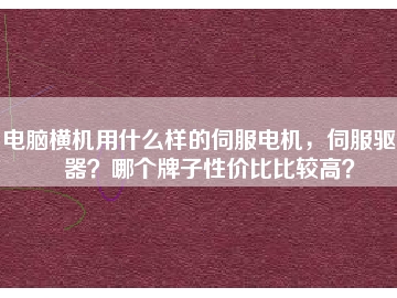 電腦橫機用什么樣的伺服電機，伺服驅(qū)動器？哪個牌子性價比比較高？