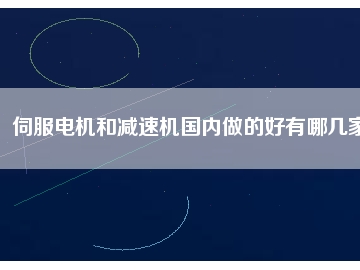 伺服電機和減速機國內做的好有哪幾家