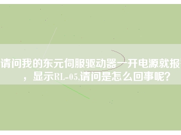 請問我的東元伺服驅(qū)動器一開電源就報警，顯示RL-05,請問是怎么回事呢？