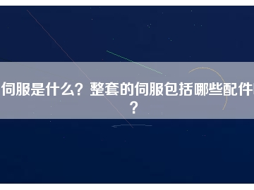 伺服是什么？整套的伺服包括哪些配件呢？