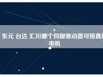 東元 臺達(dá) 匯川哪個伺服驅(qū)動器可接直線電機(jī)