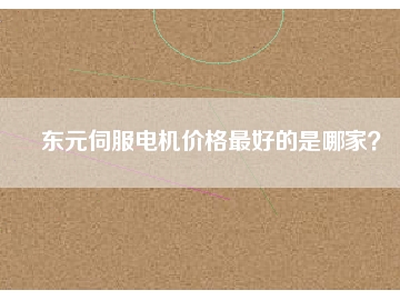 東元伺服電機(jī)價(jià)格最好的是哪家？