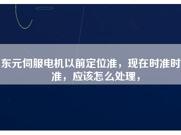 東元伺服電機(jī)以前定位準(zhǔn)，現(xiàn)在時(shí)準(zhǔn)時(shí)不準(zhǔn)，應(yīng)該怎么處理，
