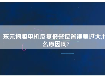 東元伺服電機(jī)反復(fù)報(bào)警位置誤差過(guò)大,什么原因啊?