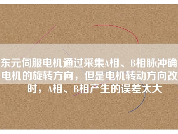東元伺服電機(jī)通過(guò)采集A相、B相脈沖確定電機(jī)的旋轉(zhuǎn)方向，但是電機(jī)轉(zhuǎn)動(dòng)方向改變時(shí)，A相、B相產(chǎn)生的誤差太大