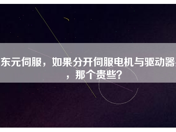 東元伺服，如果分開(kāi)伺服電機(jī)與驅(qū)動(dòng)器買(mǎi)，那個(gè)貴些？