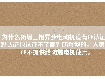 為什么防爆三相異步電動機沒有CE認證？想認證也認證不了呢？防爆型的，人家說CE不提供給防爆電機使用。