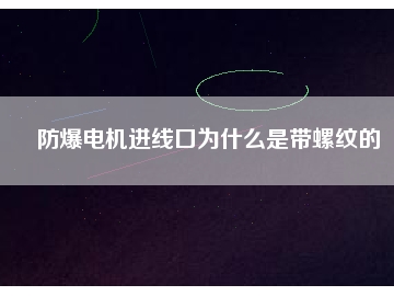 防爆電機(jī)進(jìn)線口為什么是帶螺紋的