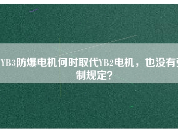 YB3防爆電機何時取代YB2電機，也沒有強制規(guī)定？