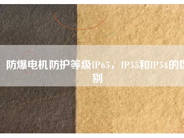 防爆電機防護等級IP65，IP55和IP54的區(qū)別