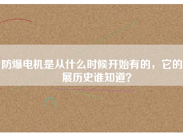 防爆電機(jī)是從什么時(shí)候開始有的，它的發(fā)展歷史誰知道？