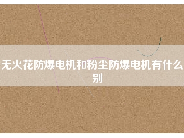 無火花防爆電機(jī)和粉塵防爆電機(jī)有什么區(qū)別