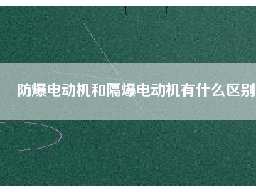 防爆電動機和隔爆電動機有什么區(qū)別