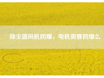 除塵器風(fēng)機防爆，電機需要防爆么