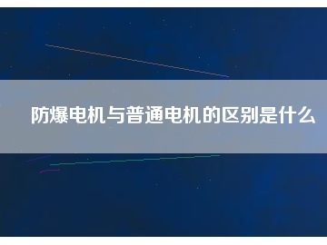 防爆電機與普通電機的區(qū)別是什么
