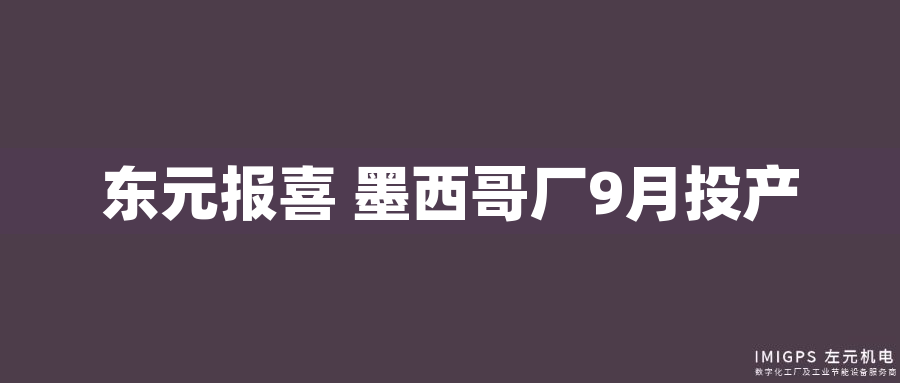 東元報喜 墨西哥廠9月投產(chǎn) 東元報喜 墨西哥廠9月投產(chǎn)