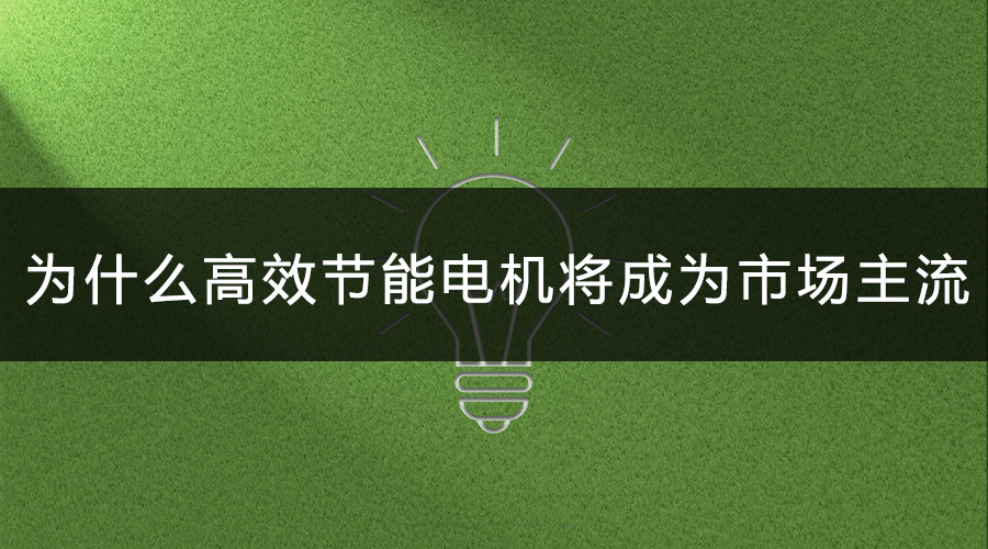 為什么高效節(jié)能電機將會成為市場主流.jpg