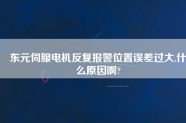 東元伺服電機(jī)反復(fù)報警位置誤差過大,什么原因啊?