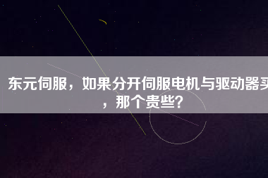東元伺服，如果分開伺服電機(jī)與驅(qū)動(dòng)器買，那個(gè)貴些？