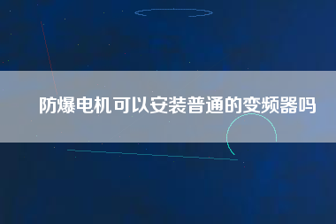 防爆電機(jī)可以安裝普通的變頻器嗎