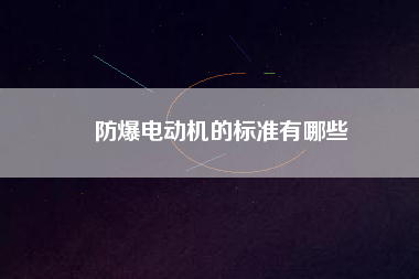 防爆電動機(jī)的標(biāo)準(zhǔn)有哪些