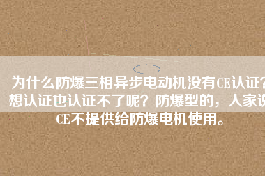 為什么防爆三相異步電動機沒有CE認證？想認證也認證不了呢？防爆型的，人家說CE不提供給防爆電機使用。
